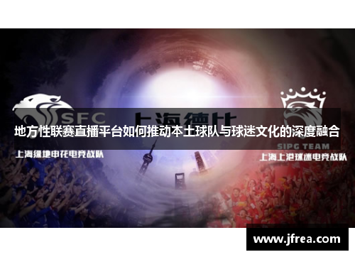 地方性联赛直播平台如何推动本土球队与球迷文化的深度融合