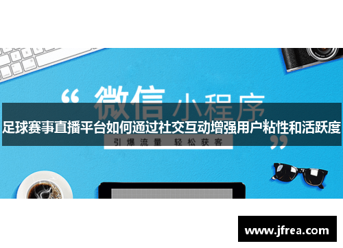 足球赛事直播平台如何通过社交互动增强用户粘性和活跃度